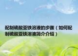 配制硫酸亚铁溶液的步骤（如何配制硫酸亚铁溶液简介介绍）