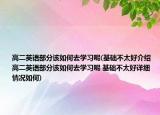 高二英语部分该如何去学习呢(基础不太好介绍 高二英语部分该如何去学习呢 基础不太好详细情况如何)