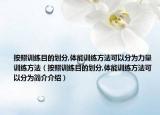 按照训练目的划分,体能训练方法可以分为力量训练方法（按照训练目的划分,体能训练方法可以分为简介介绍）