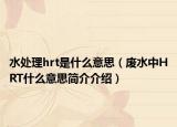 水处理hrt是什么意思（废水中HRT什么意思简介介绍）