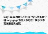 lady(gaga为什么不可以上快乐大本营介绍 lady gaga为什么不可以上快乐大本营详细情况如何)