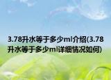 3.78升水等于多少ml介绍(3.78升水等于多少ml详细情况如何)