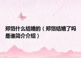 郑恺什么结婚的（郑恺结婚了吗是谁简介介绍）