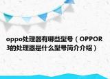 oppo处理器有哪些型号（OPPOR3的处理器是什么型号简介介绍）