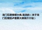 龙门石窟舍那大佛,谁造的（关于龙门石窟的卢舍那大佛简介介绍）