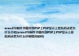 eread70制作书籍传到PSP上PSP显示上是乱码这是为什么介绍(eread70制作书籍传到PSP上PSP显示上是乱码这是为什么详细情况如何)