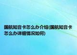 国航知音卡怎么办介绍(国航知音卡怎么办详细情况如何)
