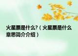 火星票是什么?（火星票是什么意思简介介绍）