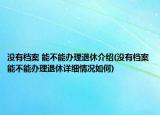 没有档案 能不能办理退休介绍(没有档案 能不能办理退休详细情况如何)