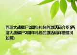 西游大战僵尸2周年礼包的激活码介绍(西游大战僵尸2周年礼包的激活码详细情况如何)