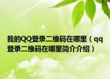 我的QQ登录二维码在哪里（qq登录二维码在哪里简介介绍）
