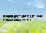 韩束护肤品这个品牌怎么样（韩束护肤品怎么样简介介绍）
