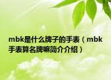 mbk是什么牌子的手表（mbk手表算名牌嘛简介介绍）