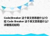 Code(Breaker 这个英文意思是什么?介绍 Code Breaker 这个英文意思是什么?详细情况如何)