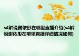 s4解说谢依彤在哪里直播介绍(s4解说谢依彤在哪里直播详细情况如何)