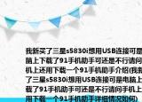 我新买了三星s5830i想用USB连接可是电脑上下载了91手机助手可还是不行请问手机上还用下载一个91手机助手介绍(我新买了三星s5830i想用USB连接可是电脑上下载了91手机助手可还是不行请问手机上还用下载一个91手机助手详细情况如何)