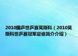 2010国乒世乒赛莫斯科（2010莫斯科世乒赛冠军是谁简介介绍）