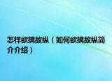 怎样欲擒故纵（如何欲擒故纵简介介绍）