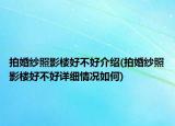 拍婚纱照影楼好不好介绍(拍婚纱照影楼好不好详细情况如何)
