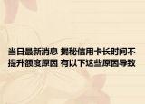 当日最新消息 揭秘信用卡长时间不提升额度原因 有以下这些原因导致