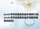 prada手机链最贵的是多钱啊介绍(prada手机链最贵的是多钱啊详细情况如何)