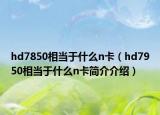 hd7850相当于什么n卡（hd7950相当于什么n卡简介介绍）