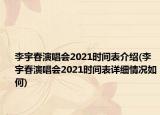 李宇春演唱会2021时间表介绍(李宇春演唱会2021时间表详细情况如何)