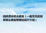园林洒水喷头类型（一般常见的园林喷头类型有哪些简介介绍）