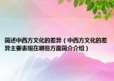 简述中西方文化的差异（中西方文化的差异主要表现在哪些方面简介介绍）