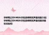 华硕笔记本K401N开机持续刺耳声音问题介绍(华硕笔记本K401N开机持续刺耳声音问题详细情况如何)