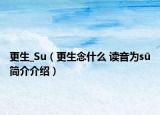 更生_Su（更生念什么 读音为sū简介介绍）