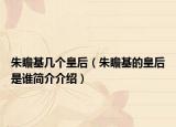 朱瞻基几个皇后（朱瞻基的皇后是谁简介介绍）
