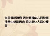 当日最新消息 烟台通报幼儿园被曝使用生蛆淋巴肉 腐烂菜让人恶心反胃