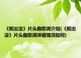 《熊出没》片头曲歌词介绍(《熊出没》片头曲歌词详细情况如何)