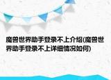 魔兽世界助手登录不上介绍(魔兽世界助手登录不上详细情况如何)