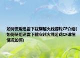 如何使用迅雷下载穿越火线游戏CF介绍(如何使用迅雷下载穿越火线游戏CF详细情况如何)