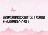 我想吃糖的含义是什么（吃糖是什么意思简介介绍）