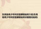 东高地青少年科技馆课程如何介绍(东高地青少年科技馆课程如何详细情况如何)