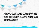 XBOX360怎么用VGA线接音箱介绍(XBOX360怎么用VGA线接音箱详细情况如何)