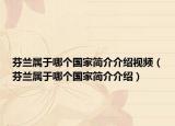 芬兰属于哪个国家简介介绍视频（芬兰属于哪个国家简介介绍）