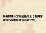 先秦时期六艺指的是什么（西周时期六艺指的是什么简介介绍）