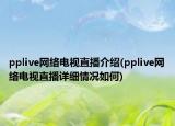pplive网络电视直播介绍(pplive网络电视直播详细情况如何)