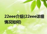 22eee介绍(22eee详细情况如何)