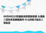 08月09日22时最新消息更新报道 从海南三亚回来需要隔离吗 什么时候才能去三亚旅游