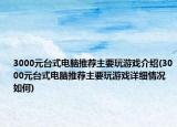 3000元台式电脑推荐主要玩游戏介绍(3000元台式电脑推荐主要玩游戏详细情况如何)