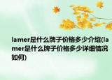 lamer是什么牌子价格多少介绍(lamer是什么牌子价格多少详细情况如何)