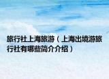 旅行社上海旅游（上海出境游旅行社有哪些简介介绍）
