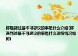 你遇到过最不可思议的事是什么介绍(你遇到过最不可思议的事是什么详细情况如何)