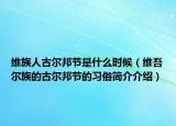 维族人古尔邦节是什么时候（维吾尔族的古尔邦节的习俗简介介绍）
