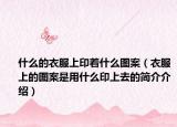 什么的衣服上印着什么图案（衣服上的图案是用什么印上去的简介介绍）